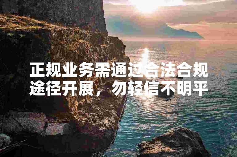正规业务需通过合法合规途径开展，勿轻信不明平台。