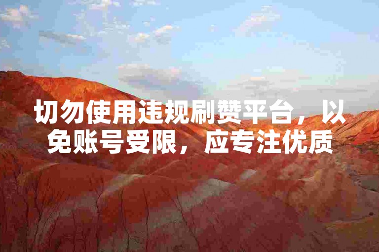 切勿使用违规刷赞平台，以免账号受限，应专注优质内容创作。