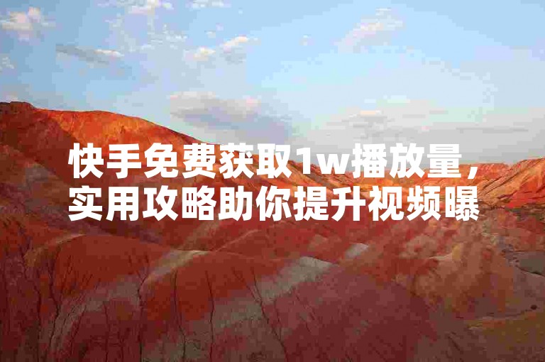快手免费获取1w播放量，实用攻略助你提升视频曝光。