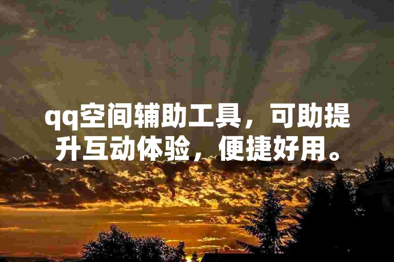 qq空间辅助工具，可助提升互动体验，便捷好用。