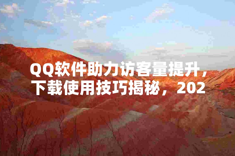 QQ软件助力访客量提升，下载使用技巧揭秘，2025必备！