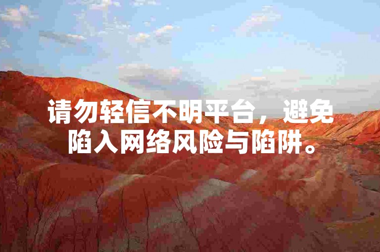 请勿轻信不明平台，避免陷入网络风险与陷阱。