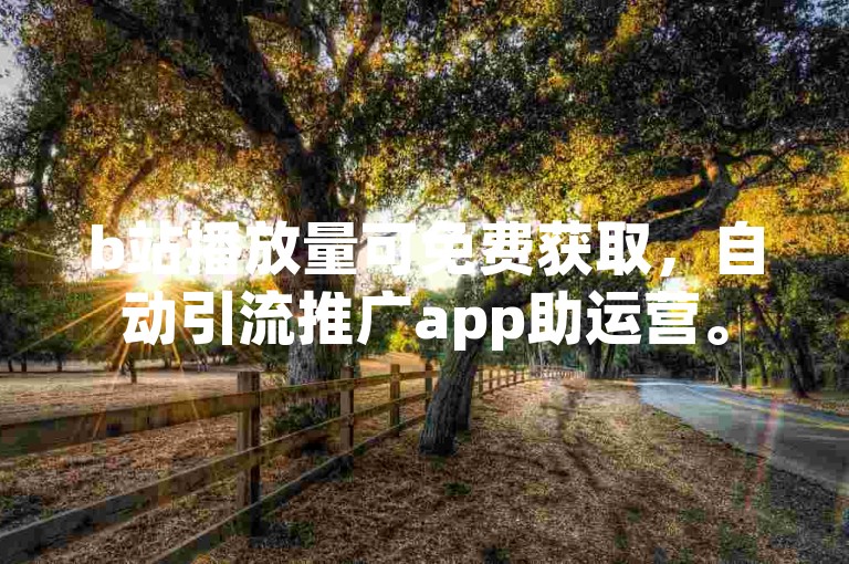 b站播放量可免费获取，自动引流推广app助运营。