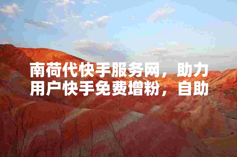 南荷代快手服务网，助力用户快手免费增粉，自助下单便捷平台。