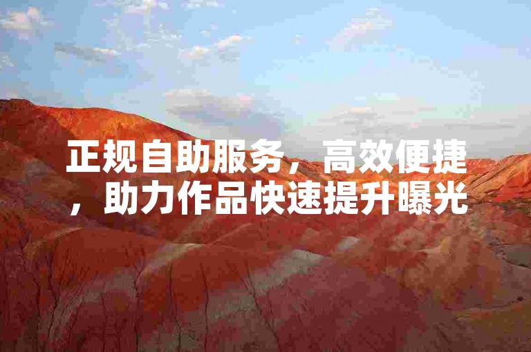 正规自助服务，高效便捷，助力作品快速提升曝光。