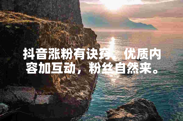 抖音涨粉有诀窍，优质内容加互动，粉丝自然来。