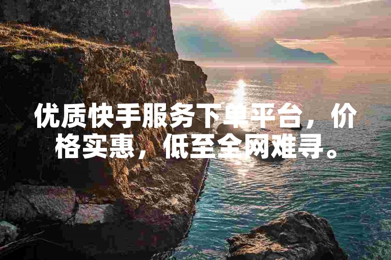 优质快手服务下单平台，价格实惠，低至全网难寻。