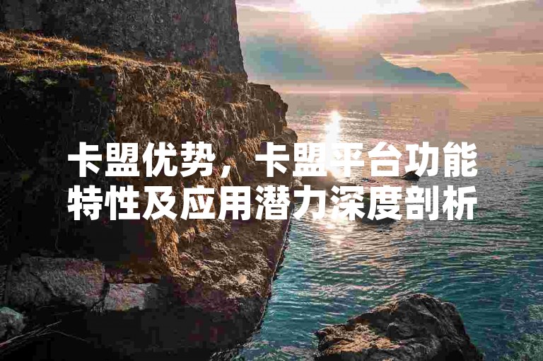 卡盟优势，卡盟平台功能特性及应用潜力深度剖析