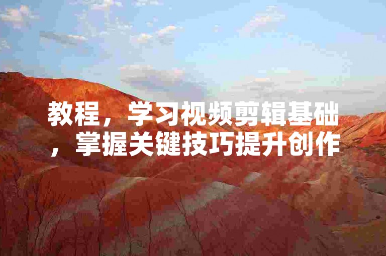教程，学习视频剪辑基础，掌握关键技巧提升创作能力。