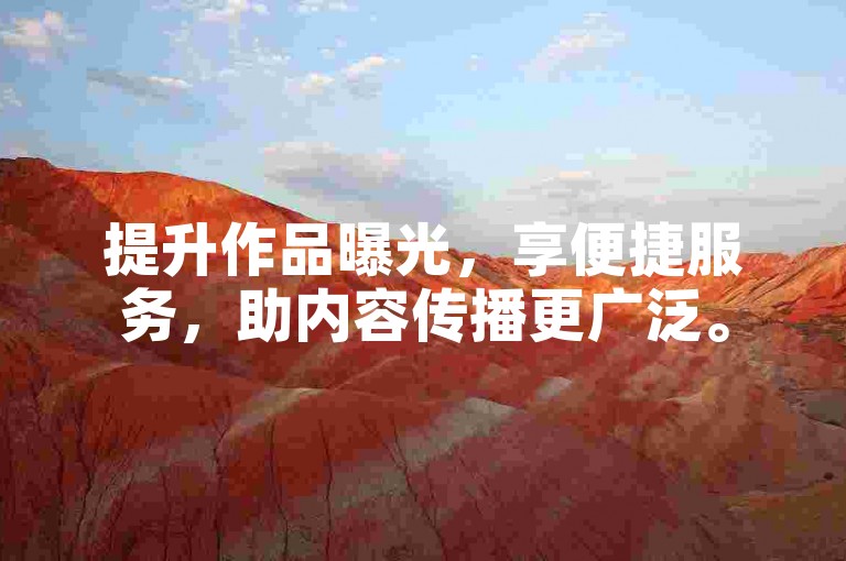 提升作品曝光，享便捷服务，助内容传播更广泛。