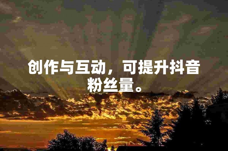 创作与互动，可提升抖音粉丝量。