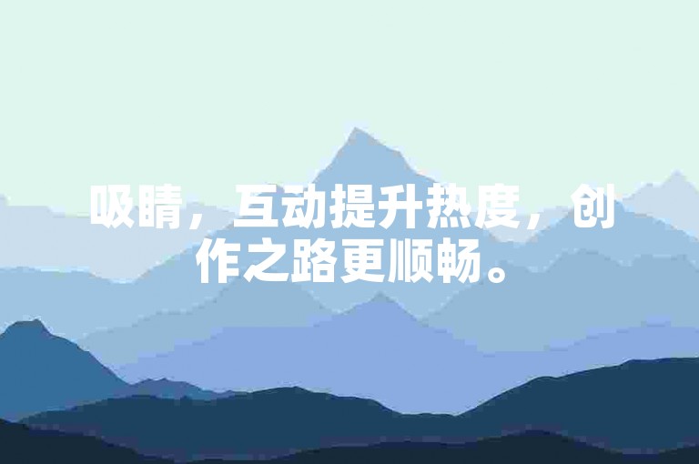 吸睛，互动提升热度，创作之路更顺畅。