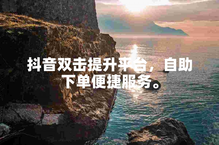 抖音双击提升平台，自助下单便捷服务。