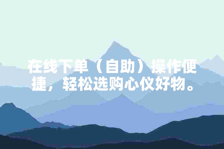 在线下单（自助）操作便捷，轻松选购心仪好物。