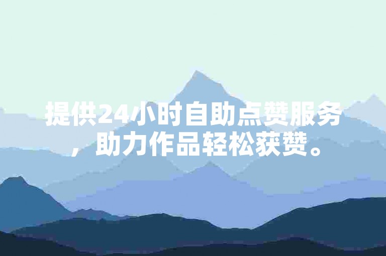 提供24小时自助点赞服务，助力作品轻松获赞。