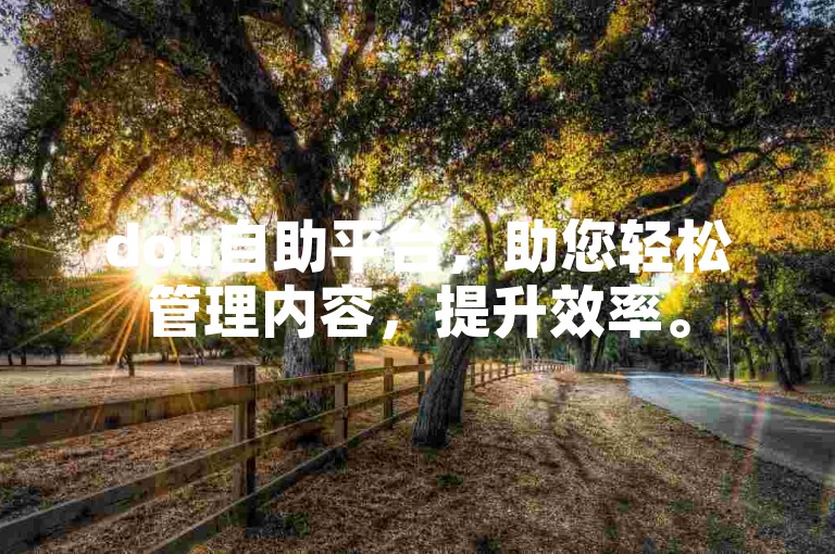 dou自助平台，助您轻松管理内容，提升效率。
