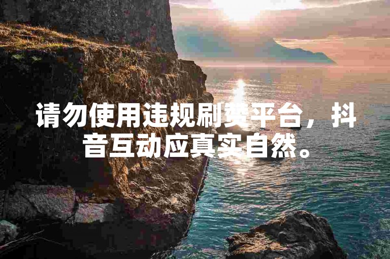 请勿使用违规刷赞平台，抖音互动应真实自然。