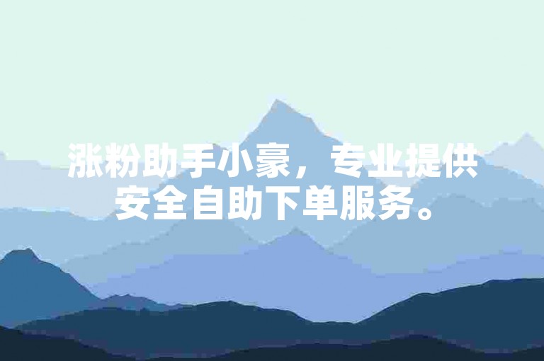 涨粉助手小豪，专业提供安全自助下单服务。