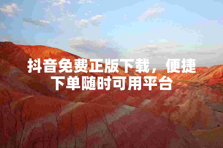 抖音免费正版下载，便捷下单随时可用平台