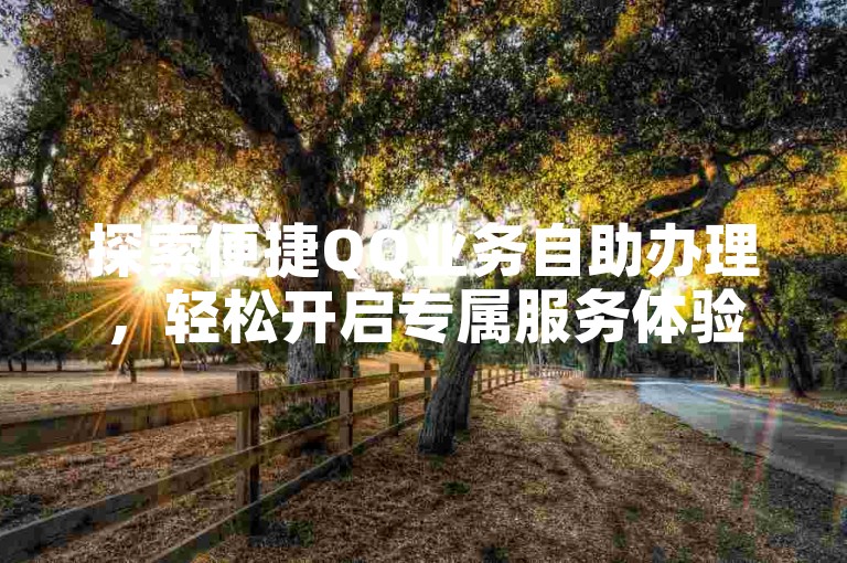 探索便捷QQ业务自助办理，轻松开启专属服务体验。