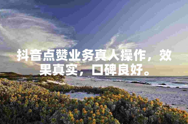 抖音点赞业务真人操作，效果真实，口碑良好。