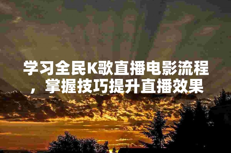 学习全民K歌直播电影流程，掌握技巧提升直播效果。