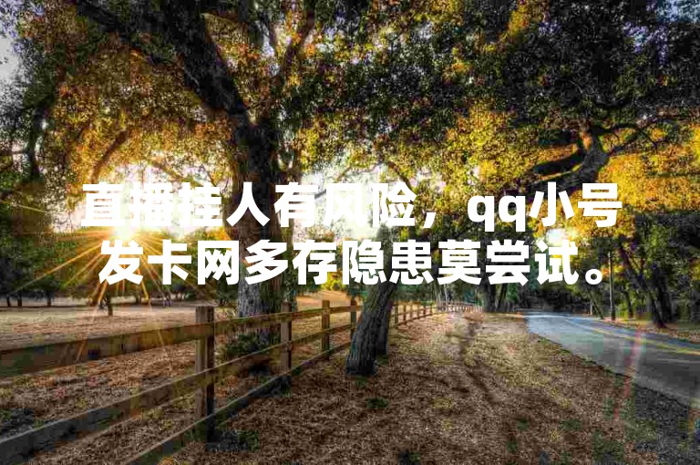 直播挂人有风险，qq小号发卡网多存隐患莫尝试。