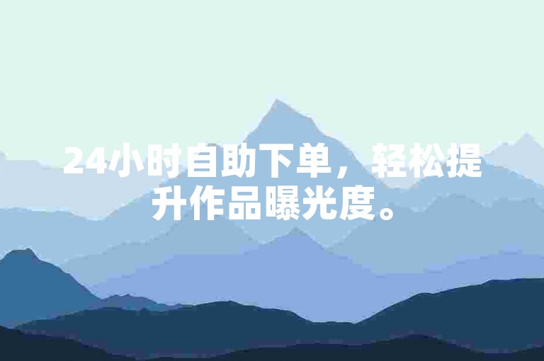 24小时自助下单，轻松提升作品曝光度。