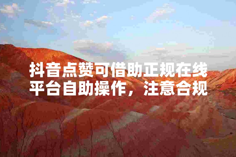 抖音点赞可借助正规在线平台自助操作，注意合规性。