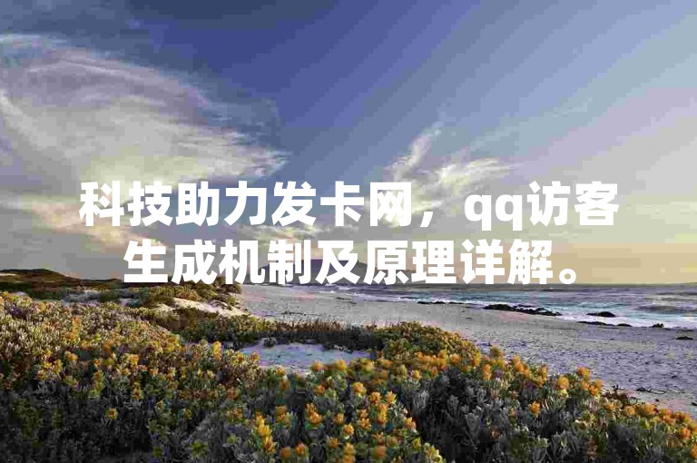 科技助力发卡网，qq访客生成机制及原理详解。