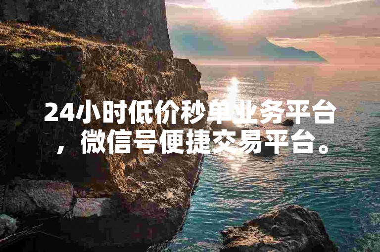 24小时低价秒单业务平台，微信号便捷交易平台。