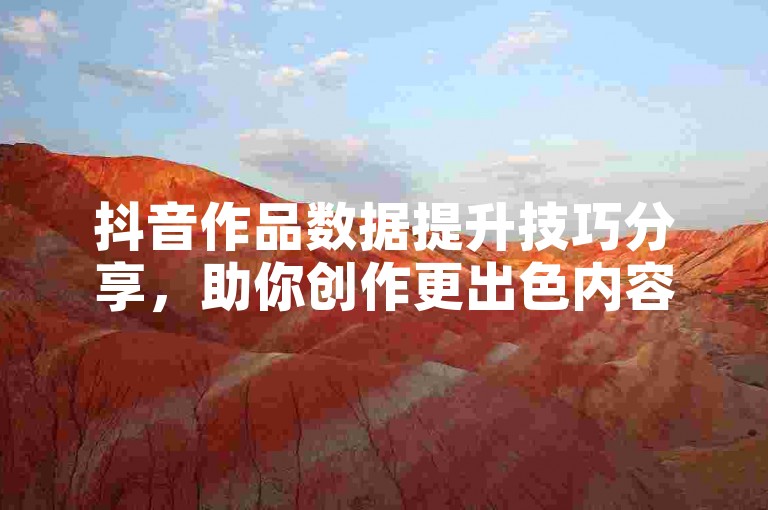 抖音作品数据提升技巧分享，助你创作更出色内容。