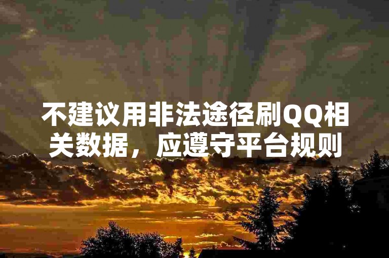 不建议用非法途径刷QQ相关数据，应遵守平台规则正常互动。