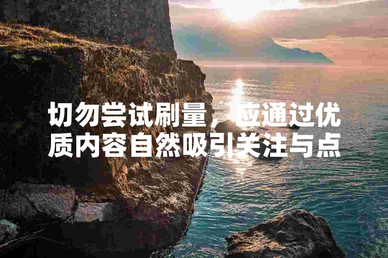 切勿尝试刷量，应通过优质内容自然吸引关注与点赞。