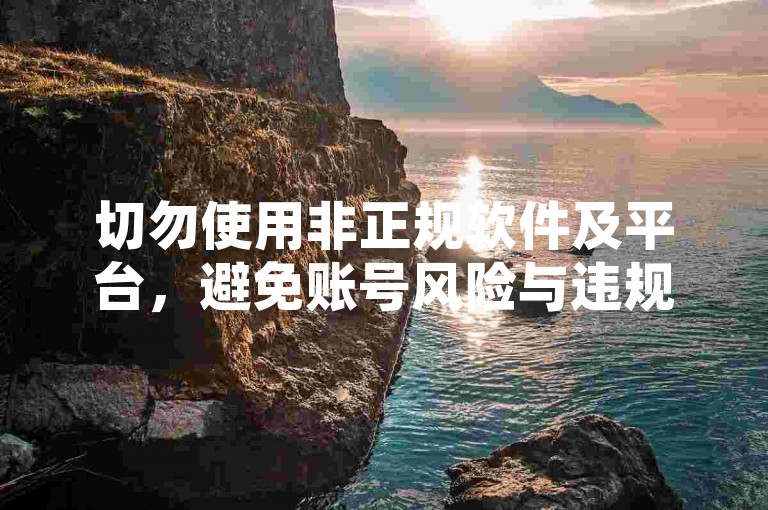 切勿使用非正规软件及平台，避免账号风险与违规行为。