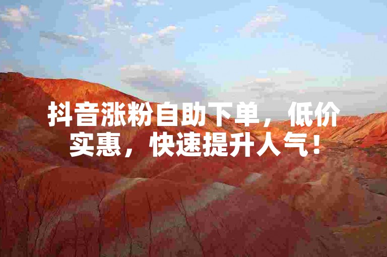 抖音涨粉自助下单，低价实惠，快速提升人气！
