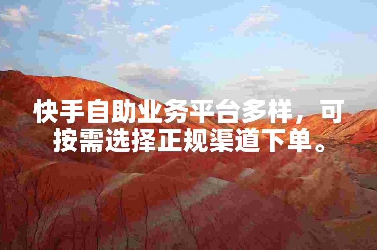 快手自助业务平台多样，可按需选择正规渠道下单。