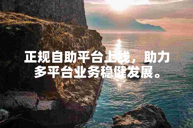 正规自助平台上线，助力多平台业务稳健发展。