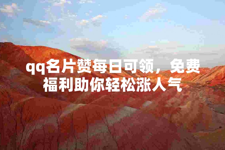 qq名片赞每日可领，免费福利助你轻松涨人气