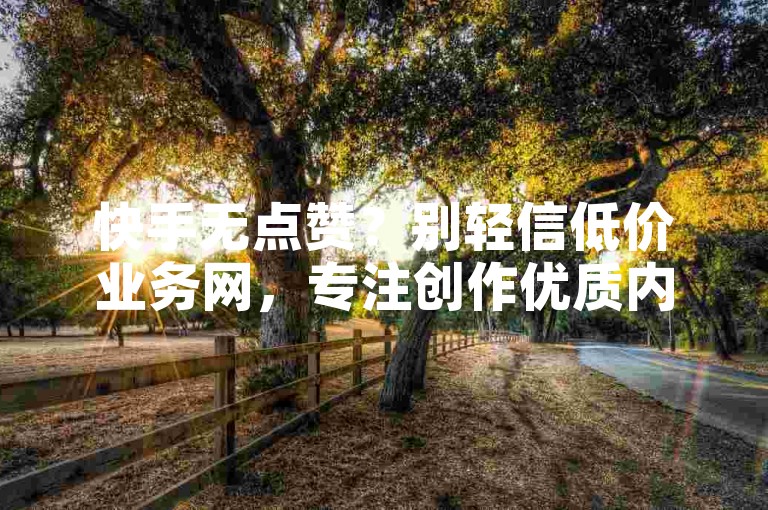 快手无点赞？别轻信低价业务网，专注创作优质内容。