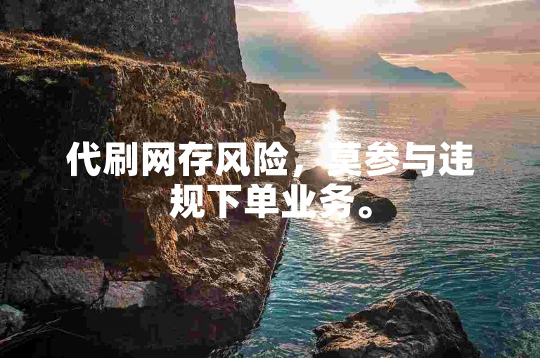 代刷网存风险，莫参与违规下单业务。