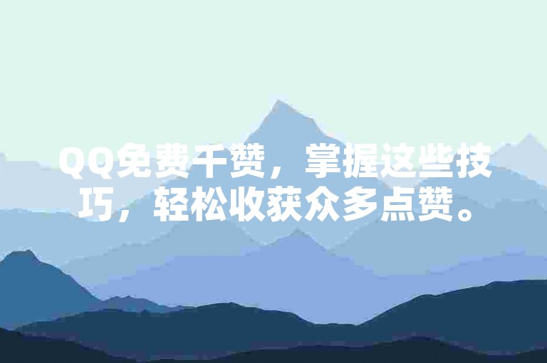 QQ免费千赞，掌握这些技巧，轻松收获众多点赞。