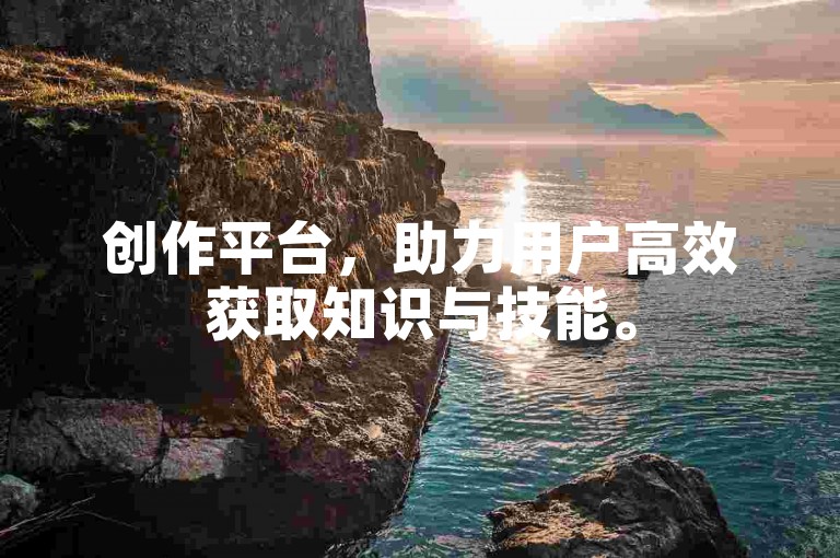 创作平台，助力用户高效获取知识与技能。