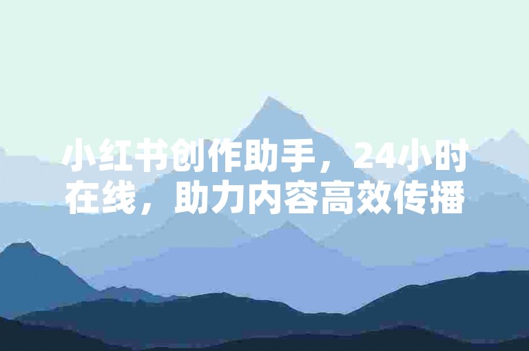 小红书创作助手，24小时在线，助力内容高效传播。