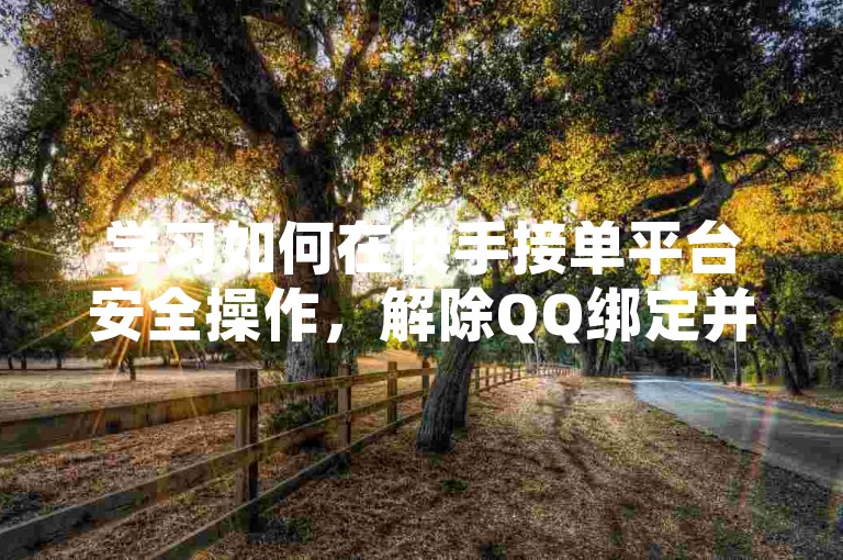 学习如何在快手接单平台安全操作，解除QQ绑定并管理多账号。