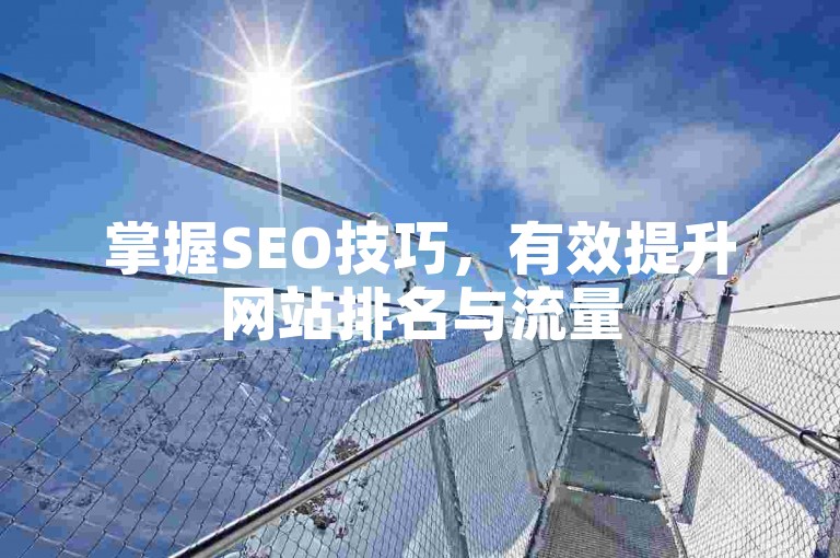 掌握SEO技巧，有效提升网站排名与流量