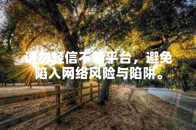 请勿轻信不明平台，避免陷入网络风险与陷阱。