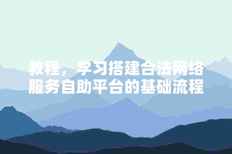 教程，学习搭建合法网络服务自助平台的基础流程与要点。