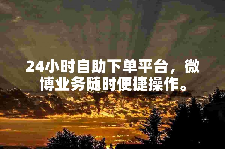 24小时自助下单平台，微博业务随时便捷操作。