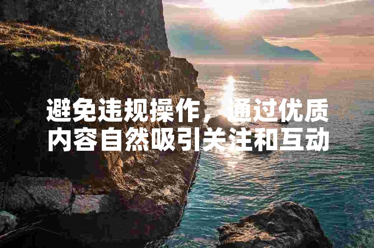 避免违规操作，通过优质内容自然吸引关注和互动。